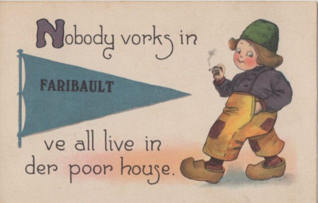 Nobody vorks in faribault postcard Cartoon postcard depicting a child smoking a cigarrette, and reading "Nobody vorks in FARIBAULT ve all live in der poor house."